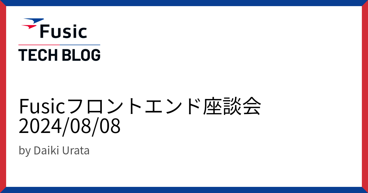 Fusicフロントエンド座談会 2024/08/08