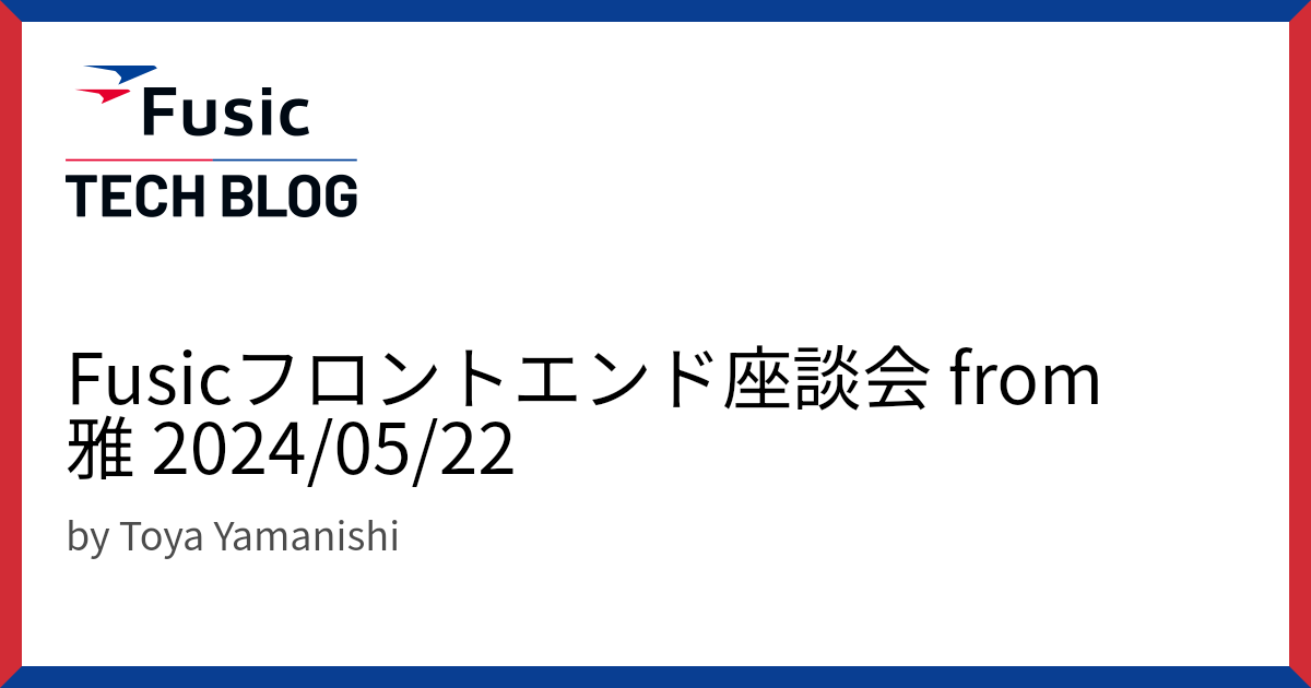 Fusicフロントエンド座談会 from 雅 2024/05/22